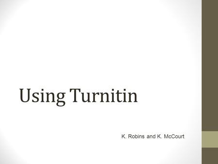 Using Turnitin K. Robins and K. McCourt. Aims of Session To be aware of the benefits of using Turnitin for formative feedback; To be able to set up Turnitin.