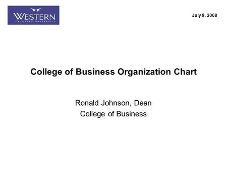 Ron Johnson, Dean College of Business College of Business Organization Chart Ronald Johnson, Dean College of Business July 9, 2008.