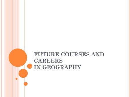 FUTURE COURSES AND CAREERS IN GEOGRAPHY. GEOGRAPHY: PATTERNS, PROCESSES AND INTERACTIONS CGF3M Grade 11 course This course examines the major patterns.