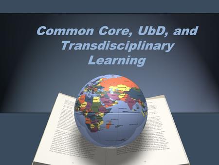 Common Core, UbD, and Transdisciplinary Learning.