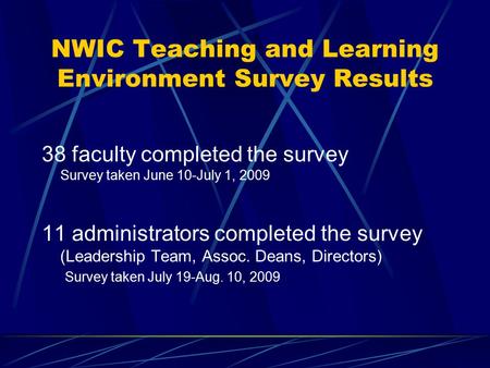 NWIC Teaching and Learning Environment Survey Results 38 faculty completed the survey Survey taken June 10-July 1, 2009 11 administrators completed the.