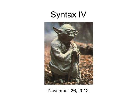 Syntax IV November 26, 2012. Weekday Update Phonology homeworks are finally back! Pick up a Yoda-based Quick Write as you come up to get them. Syntax.