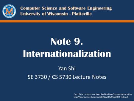 Computer Science and Software Engineering University of Wisconsin - Platteville Note 9. Internationalization Yan Shi SE 3730 / CS 5730 Lecture Notes Part.