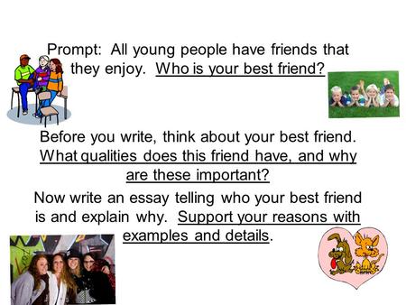 Prompt: All young people have friends that they enjoy. Who is your best friend? Before you write, think about your best friend. What qualities does this.