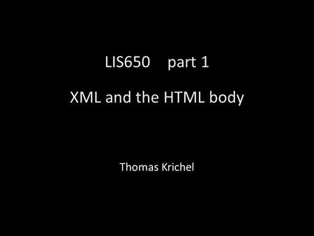 LIS650part 1 XML and the HTML body Thomas Krichel.