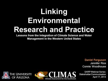 Linking Environmental Research and Practice Lessons from the Integration of Climate Science and Water Management in the Western United States Daniel Ferguson.