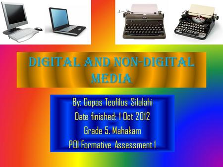 Digital and non-digital media By: Gopas Teofilus Silalahi Date finished: 1 Oct 2012 Grade 5. Mahakam POI Formative Assessment 1.