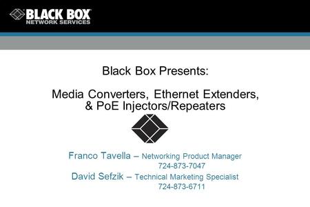 Black Box Presents: Media Converters, Ethernet Extenders, & PoE Injectors/Repeaters Franco Tavella – Networking Product Manager 724-873-7047 David Sefzik.