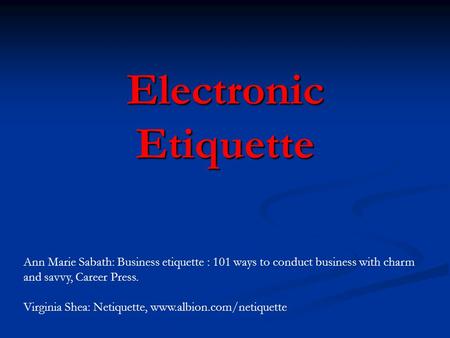Electronic Etiquette Ann Marie Sabath: Business etiquette : 101 ways to conduct business with charm and savvy, Career Press. Virginia Shea: Netiquette,