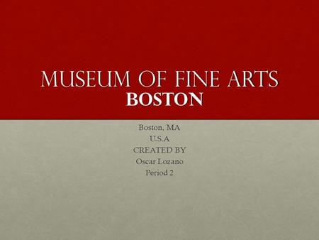 Museum of fine arts Boston, MA U.S.A CREATED BY Oscar Lozano Period 2 boston.