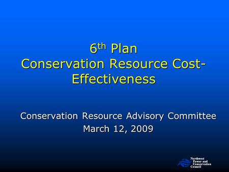 Northwest Power and Conservation Council 6 th Plan Conservation Resource Cost- Effectiveness Conservation Resource Advisory Committee March 12, 2009.