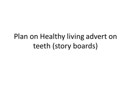 Plan on Healthy living advert on teeth (story boards)