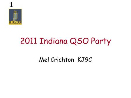 1 2011 Indiana QSO Party Mel Crichton KJ9C. 2 What is a QSO Party? Short operating event –8 hours to 2 days (IN QP is 12 hours) Theme –Geographic – state,