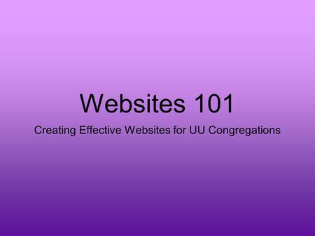 Websites 101 Creating Effective Websites for UU Congregations.