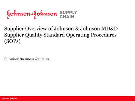 Supplier Overview of Johnson & Johnson MD&D Supplier Quality Standard Operating Procedures (SOPs) Supplier Business Reviews.