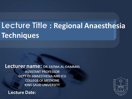 Lecture Title Lecture Title : Regional Anaesthesia Techniques Lecturer name: Lecturer name: DR. FATMA AL-DAMMAS ASSISTANT PROFESSOR DEPT OF ANAESTHESIA.