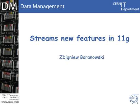 CERN IT Department CH-1211 Genève 23 Switzerland www.cern.ch/i t Streams new features in 11g Zbigniew Baranowski.