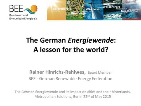 The German Energiewende: A lesson for the world? Rainer Hinrichs-Rahlwes, Board Member BEE - German Renewable Energy Federation The German Energiewende.