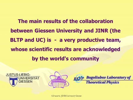 S.Ivanova JINR University Centre The main results of the collaboration between Giessen University and JINR (the BLTP and UC) is - a very productive team,