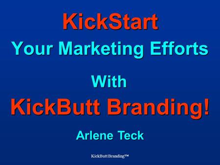 KickButt Branding™ With KickButt Branding! KickStart Your Marketing Efforts Arlene Teck.
