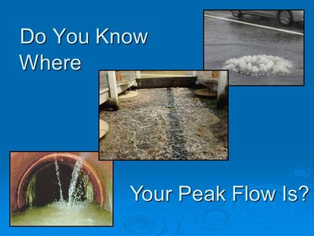 Do You Know Where Your Peak Flow Is?. - OR – Why Everyone Needs to Know About Blending Presented at BACWA Wet Weather Management Workshop May 28, 2008.