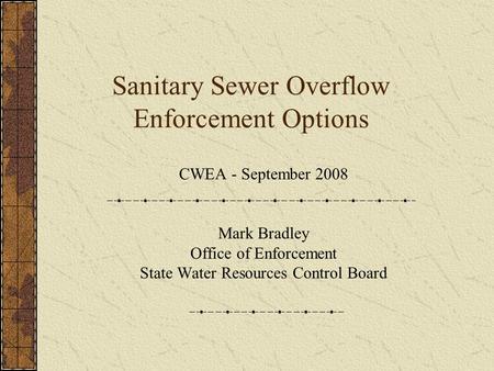 Sanitary Sewer Overflow Enforcement Options CWEA - September 2008 Mark Bradley Office of Enforcement State Water Resources Control Board.