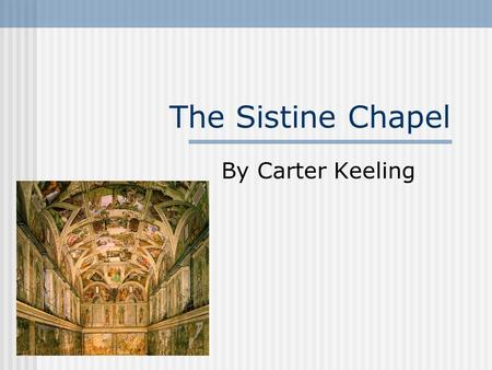 The Sistine Chapel By Carter Keeling The chapel was built to provide an area for electing new popes, and was dedicated to the Assumption of the Virgin.