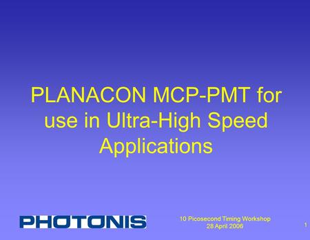 10 Picosecond Timing Workshop 28 April 2006 1 PLANACON MCP-PMT for use in Ultra-High Speed Applications.