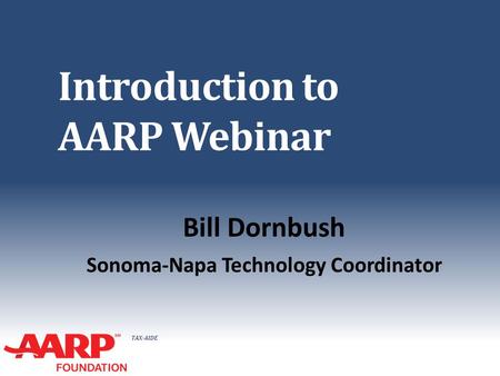 TAX-AIDE Introduction to AARP Webinar Bill Dornbush Sonoma-Napa Technology Coordinator.