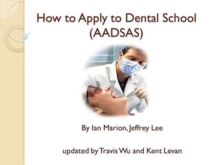 How to Apply to Dental School (AADSAS) By Ian Marion, Jeffrey Lee updated by Travis Wu and Kent Levan.