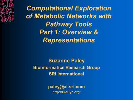 Computational Exploration of Metabolic Networks with Pathway Tools Part 1: Overview & Representations Suzanne Paley Bioinformatics Research Group SRI International.