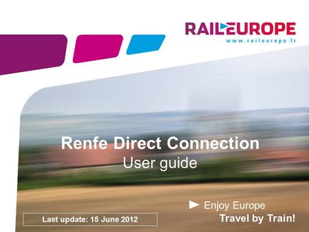 Enjoy Europe Travel by Train! Renfe Direct Connection User guide Last update: 15 June 2012.