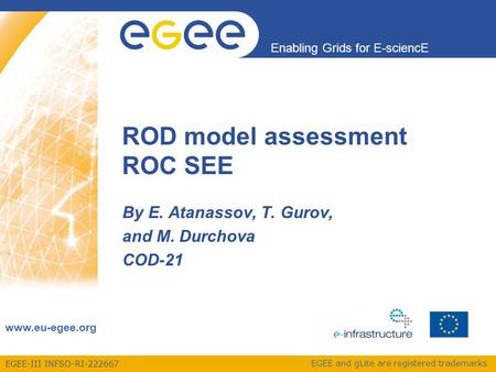 EGEE-III INFSO-RI-222667 Enabling Grids for E-sciencE www.eu-egee.org EGEE and gLite are registered trademarks ROD model assessment ROC SEE By E. Atanassov,