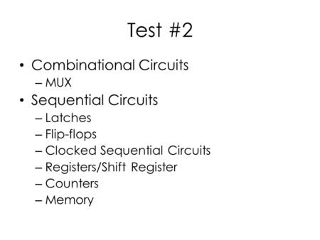 Test #2 Combinational Circuits – MUX Sequential Circuits – Latches – Flip-flops – Clocked Sequential Circuits – Registers/Shift Register – Counters – Memory.