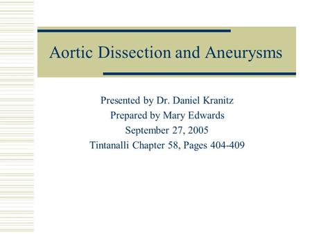 Aortic Dissection and Aneurysms Presented by Dr. Daniel Kranitz Prepared by Mary Edwards September 27, 2005 Tintanalli Chapter 58, Pages 404-409.