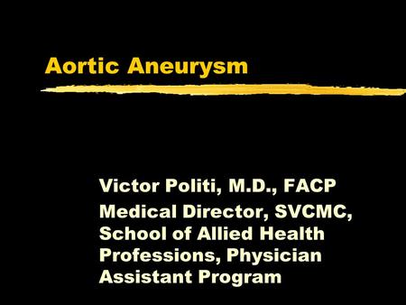 Aortic Aneurysm Victor Politi, M.D., FACP Medical Director, SVCMC, School of Allied Health Professions, Physician Assistant Program.