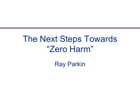 The Next Steps Towards “Zero Harm” Ray Parkin. Agenda Current trends in safety performance Legislation and Risk Management Safety and Health Management.