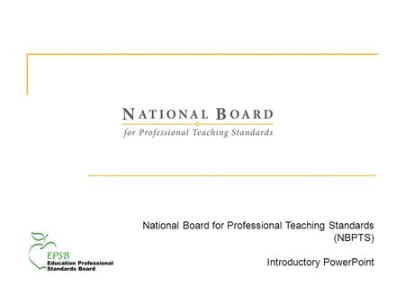 National Board for Professional Teaching Standards (NBPTS) Introductory PowerPoint.