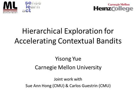 Hierarchical Exploration for Accelerating Contextual Bandits Yisong Yue Carnegie Mellon University Joint work with Sue Ann Hong (CMU) & Carlos Guestrin.