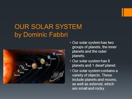 OUR SOLAR SYSTEM by Dominic Fabbri  Our solar system has two groups of planets, the inner planets and the outer planets.  Our solar system has 8 planets.