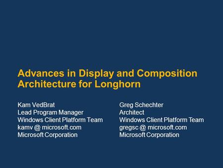 Advances in Display and Composition Architecture for Longhorn Kam VedBrat Lead Program Manager Windows Client Platform Team microsoft.com Microsoft.