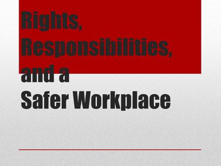 Rights, Responsibilities, and a Safer Workplace. What you will be able to do after today Demonstrate an awareness of the legal rights and responsibilities.