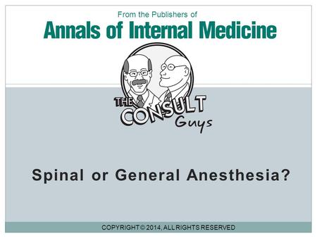 Spinal or General Anesthesia? COPYRIGHT © 2014, ALL RIGHTS RESERVED From the Publishers of.