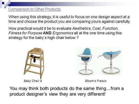Comparison to Other Products When using this strategy, it is useful to focus on one design aspect at a time and choose the product you are comparing yours.