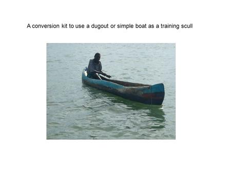 A conversion kit to use a dugout or simple boat as a training scull.