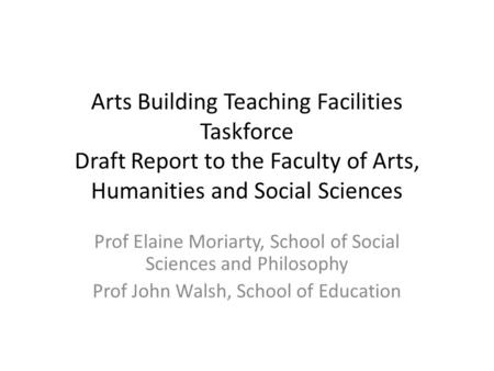 Arts Building Teaching Facilities Taskforce Draft Report to the Faculty of Arts, Humanities and Social Sciences Prof Elaine Moriarty, School of Social.