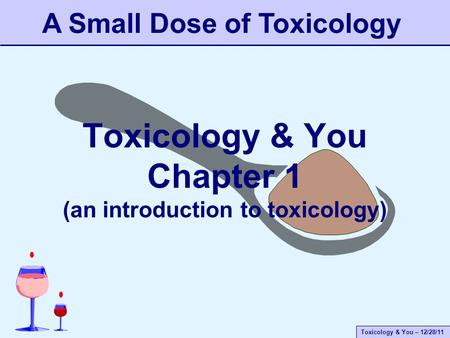 Toxicology & You – 12/28/11 Toxicology & You Chapter 1 (an introduction to toxicology) A Small Dose of Toxicology.