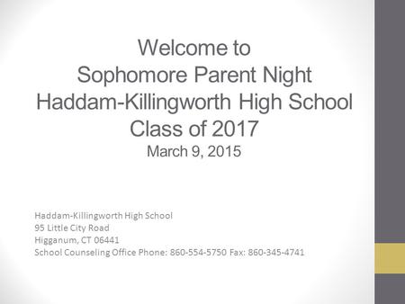 Welcome to Sophomore Parent Night Haddam-Killingworth High School Class of 2017 March 9, 2015 Haddam-Killingworth High School 95 Little City Road Higganum,