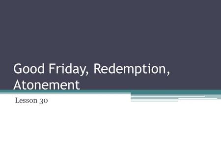 Good Friday, Redemption, Atonement Lesson 30. Let’s Read the handout on the Passion History.