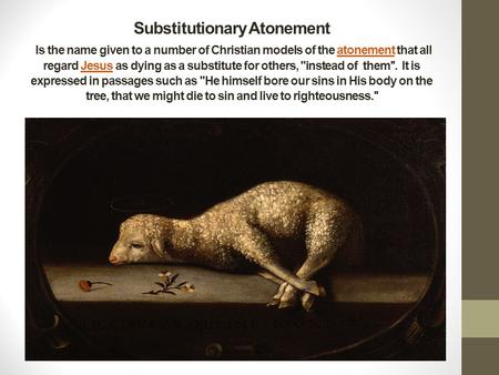 Substitutionary Atonement Is the name given to a number of Christian models of the atonement that all regard Jesus as dying as a substitute for others,